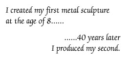 I created my first sculpture at the age of 8. 40 years later I produced my second.